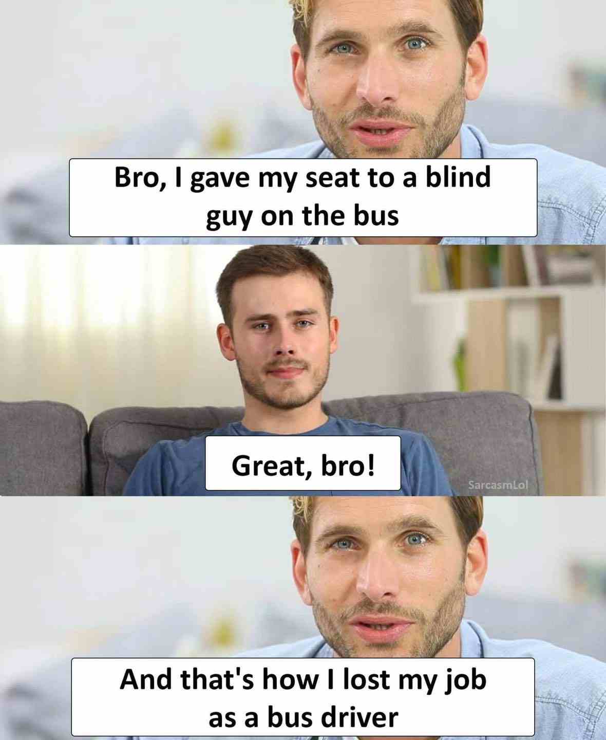 Bro, I gave my seat to a blind guy on the bus