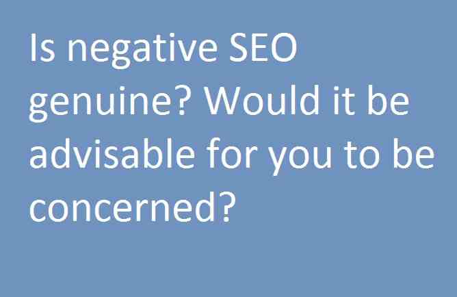 Is negative SEO genuine? Would it be advisable for you to be concerned?