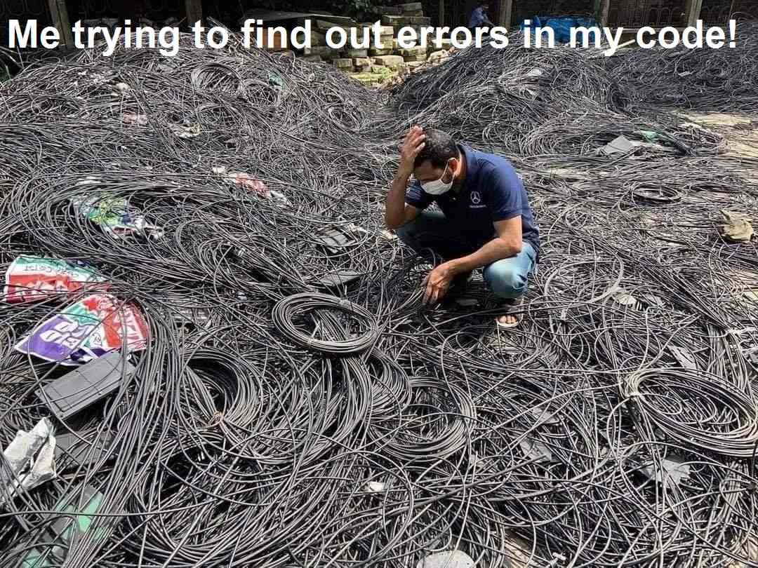 Me trying to find out errors in my code!