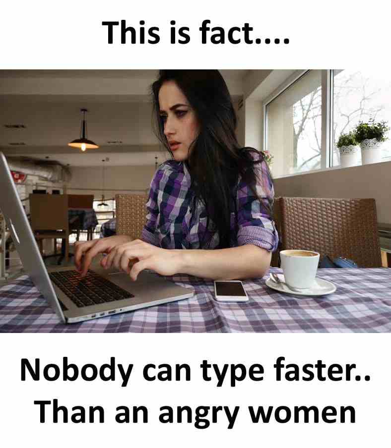 Nobody can type faster than an angry women